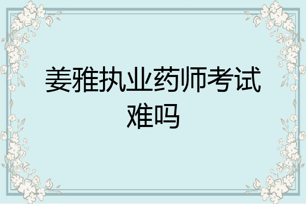 姜雅执业药师考试难吗