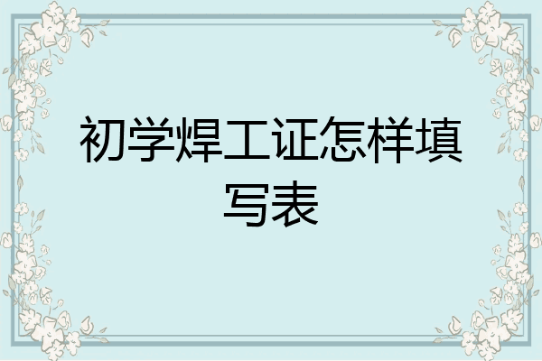 初学焊工证怎样填写表