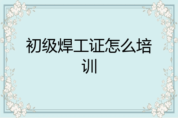 初级焊工证怎么培训