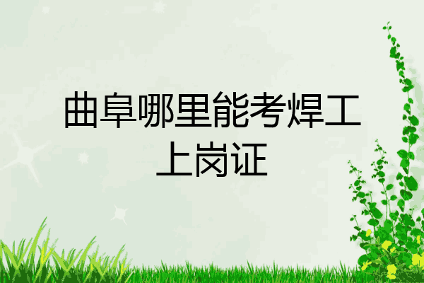 曲阜哪里能考焊工上岗证