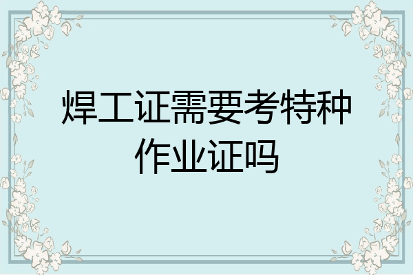 焊工证需要考特种作业证吗