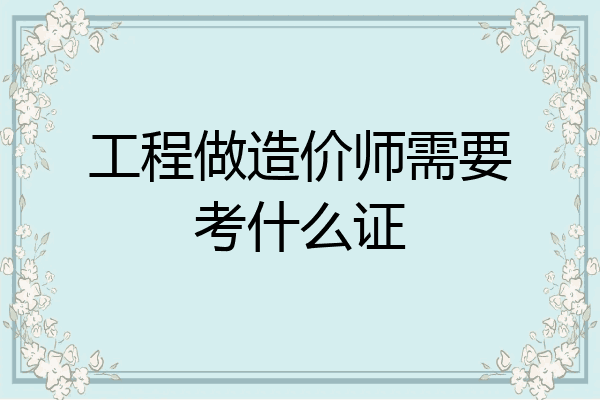 工程做造价师需要考什么证