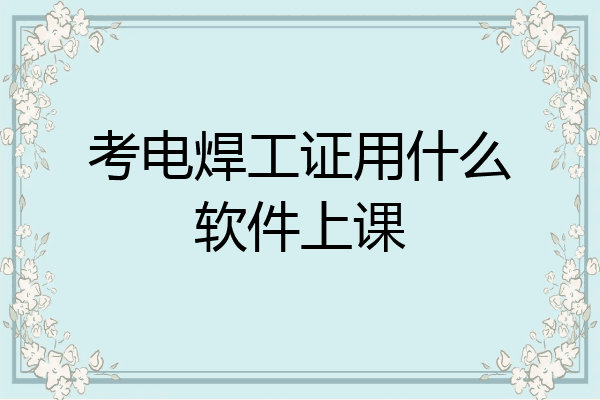 考电焊工证用什么软件上课