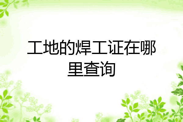 工地的焊工证在哪里查询