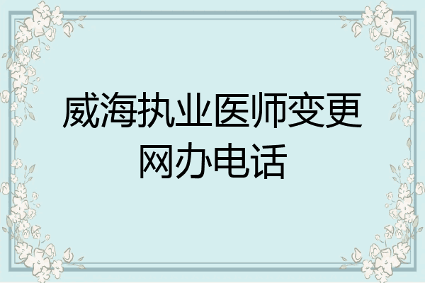威海执业医师变更网办电话
