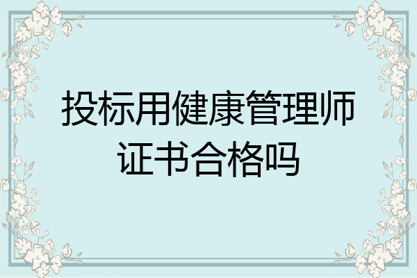 投标用健康管理师证书合格吗