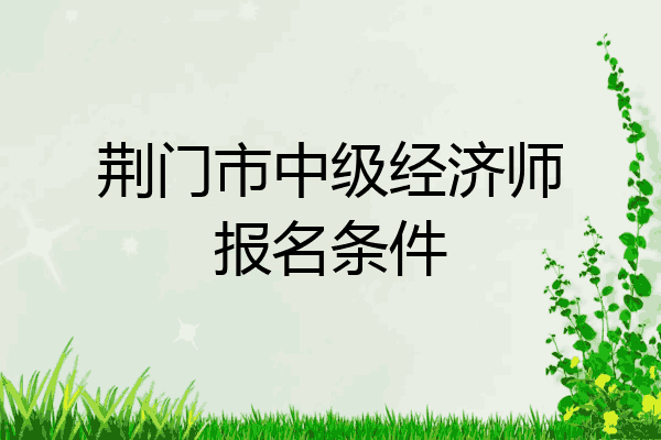 荆门市中级经济师报名条件