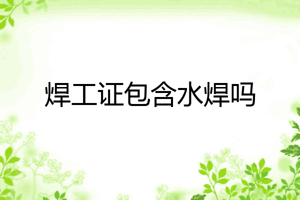 焊工证包含水焊吗