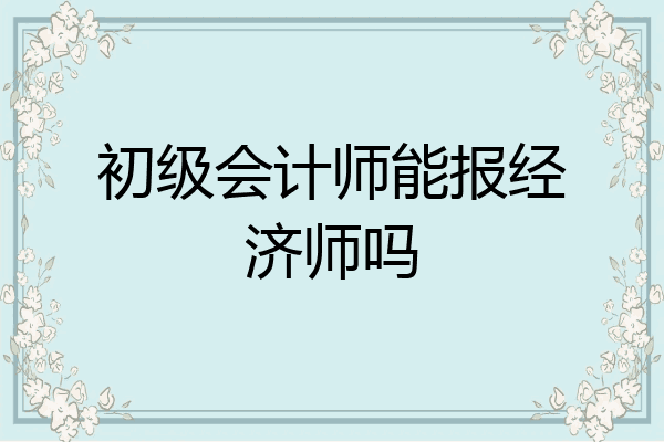 初级会计师能报经济师吗