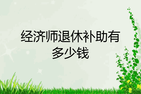 经济师退休补助有多少钱