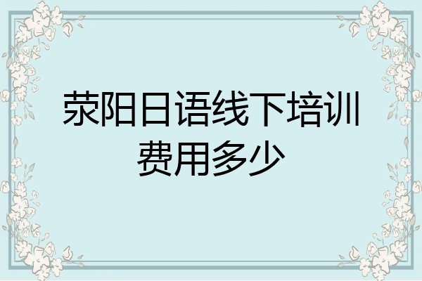 荥阳日语线下培训费用多少
