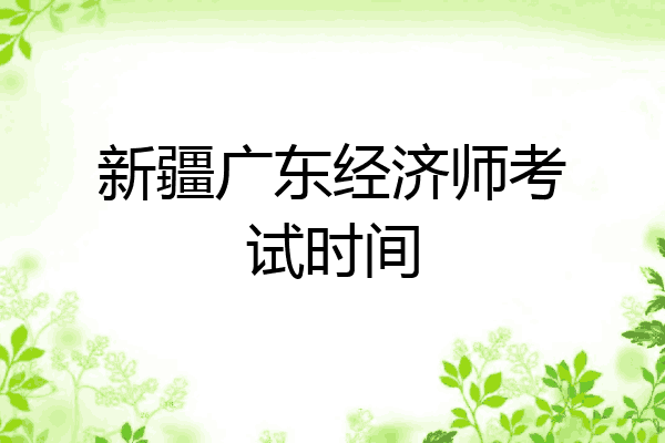 新疆广东经济师考试时间