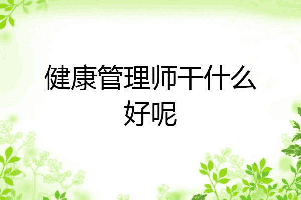 健康管理师干什么好呢