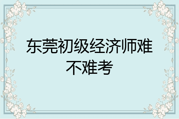 东莞初级经济师难不难考