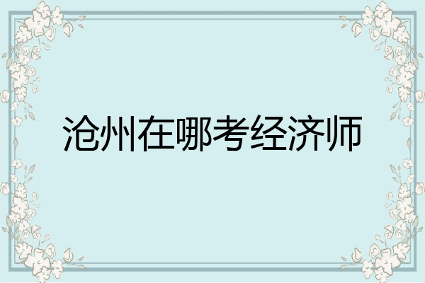 沧州在哪考经济师
