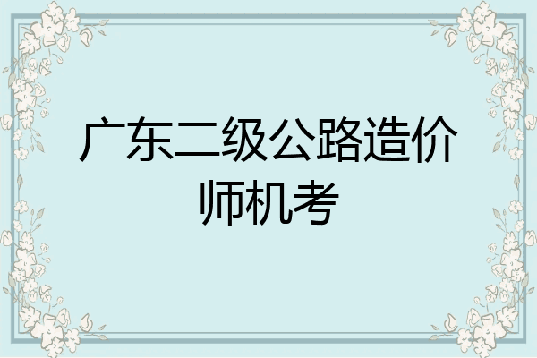 广东二级公路造价师机考