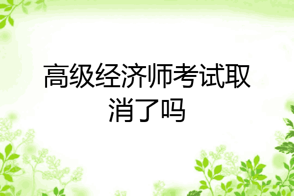 高级经济师考试取消了吗