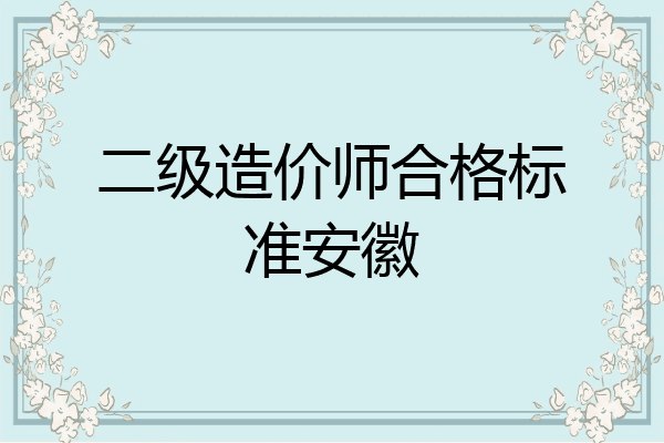 二级造价师合格标准安徽
