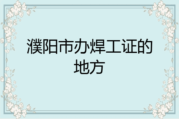 濮阳市办焊工证的地方