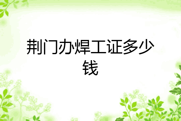 荆门办焊工证多少钱
