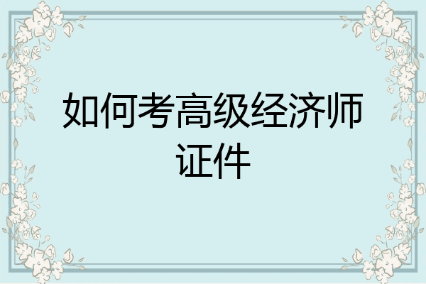 如何考高级经济师证件