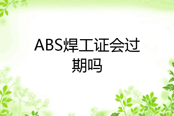 ABS焊工证会过期吗