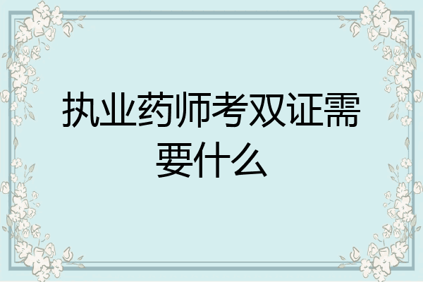 执业药师考双证需要什么
