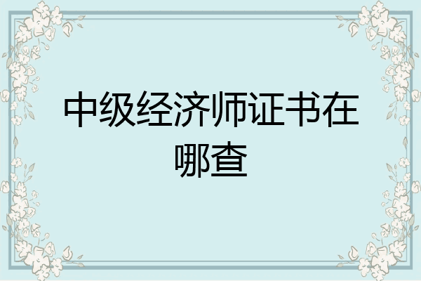 中级经济师证书在哪查