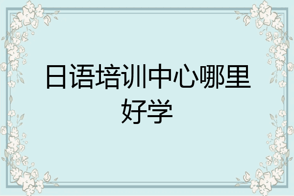 日语培训中心哪里好学