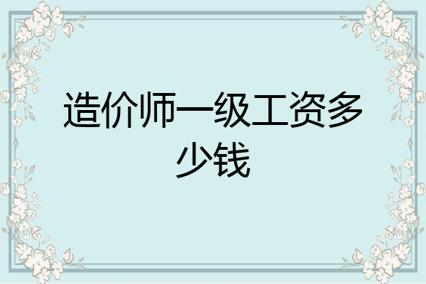 造价师一级工资多少钱