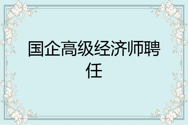 国企高级经济师聘任