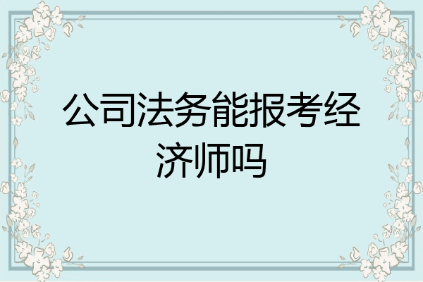 公司法务能报考经济师吗