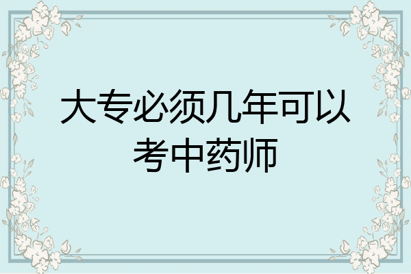 大专必须几年可以考中药师