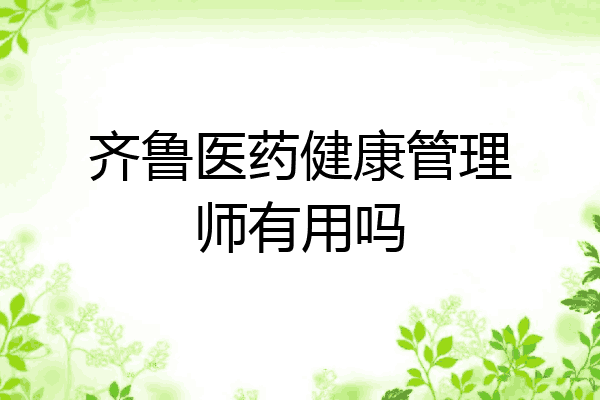 齐鲁医药健康管理师有用吗