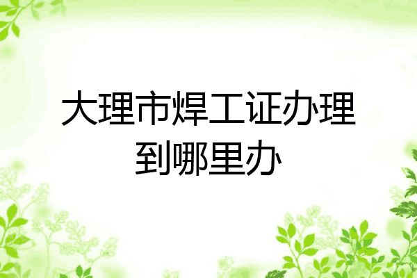 大理市焊工证办理到哪里办