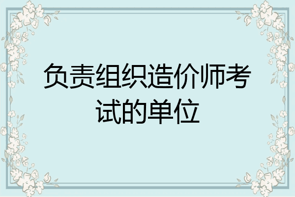 负责组织造价师考试的单位
