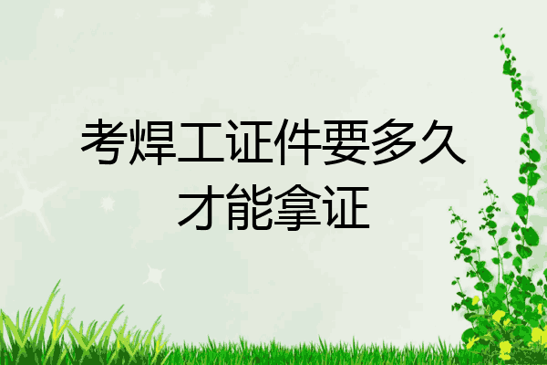 考焊工证件要多久才能拿证