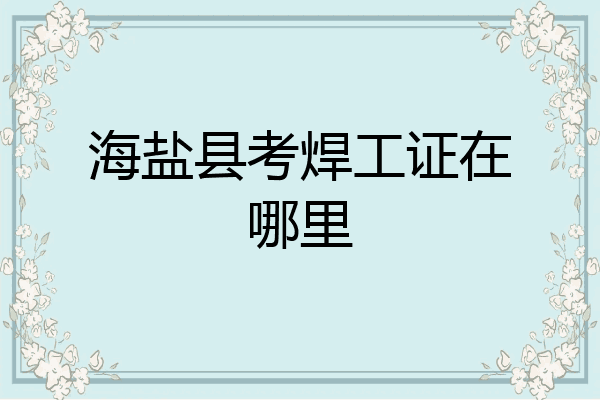 海盐县考焊工证在哪里