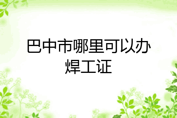 巴中市哪里可以办焊工证