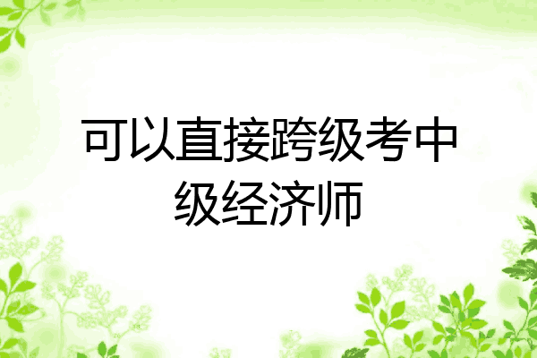 可以直接跨级考中级经济师