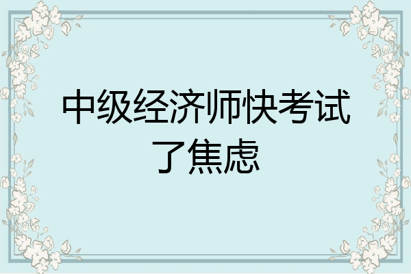 中级经济师快考试了焦虑