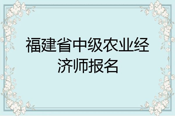 福建省中级农业经济师报名