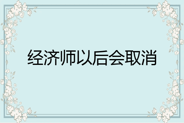 经济师以后会取消