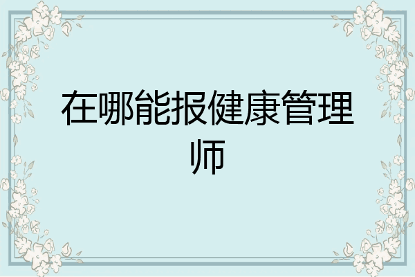 在哪能报健康管理师