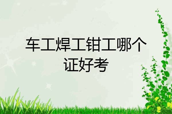 车工焊工钳工哪个证好考