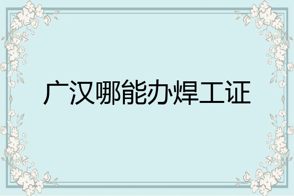 广汉哪能办焊工证