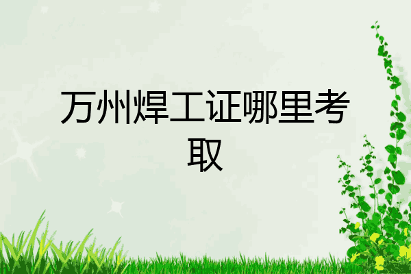 万州焊工证哪里考取