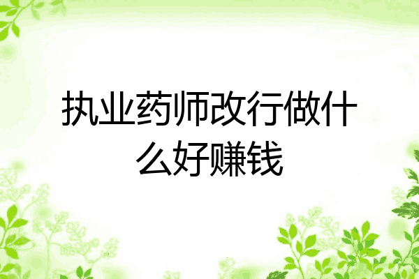 执业药师改行做什么好赚钱