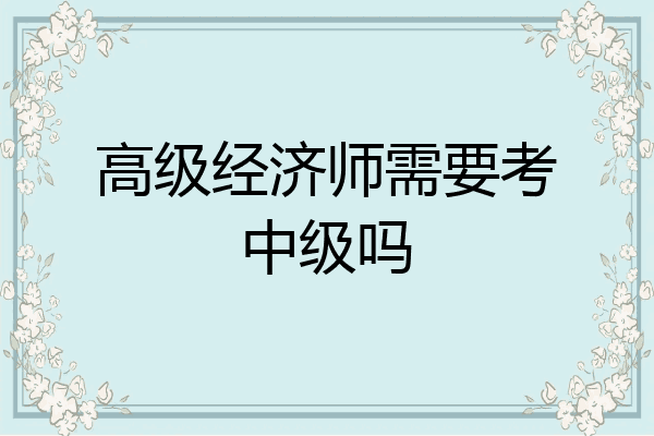 高级经济师需要考中级吗