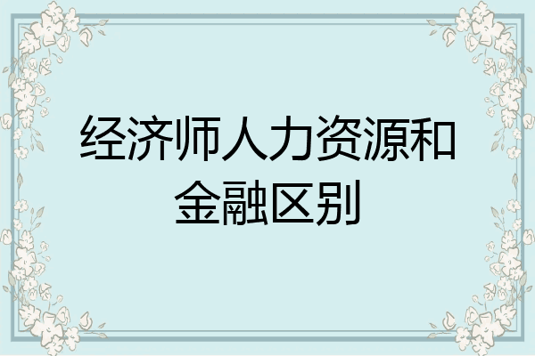 经济师人力资源和金融区别